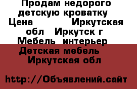 Продам недорого детскую кроватку › Цена ­ 2 500 - Иркутская обл., Иркутск г. Мебель, интерьер » Детская мебель   . Иркутская обл.